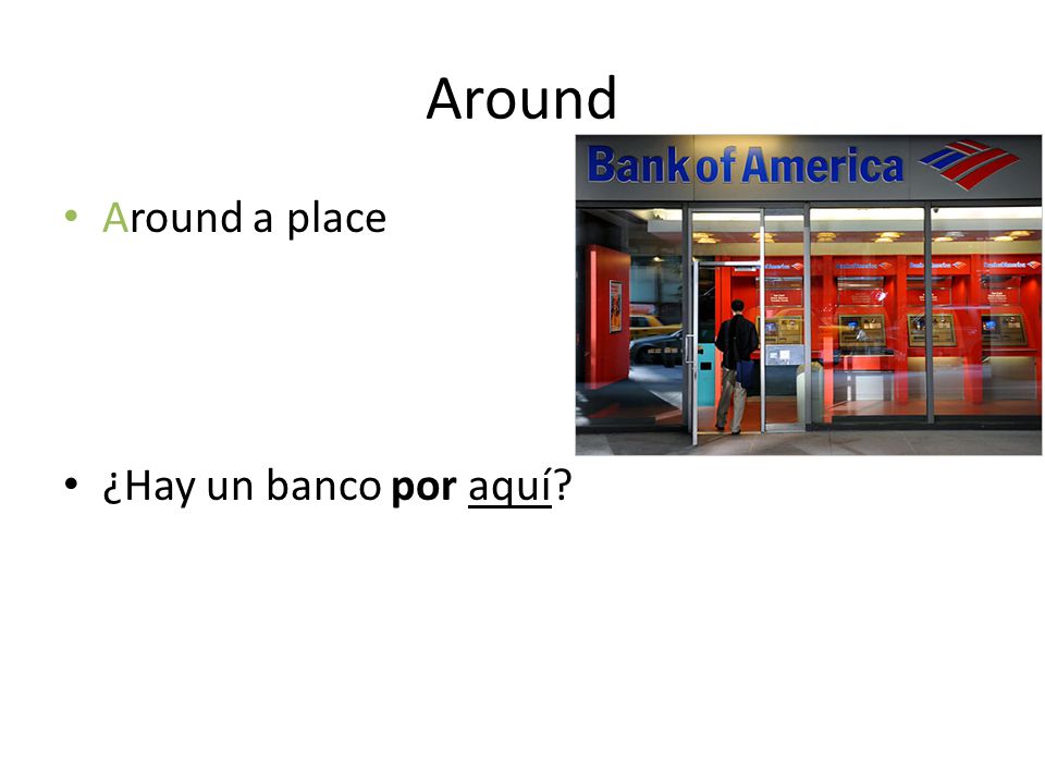 Around Around a place ¿Hay un banco por aquí