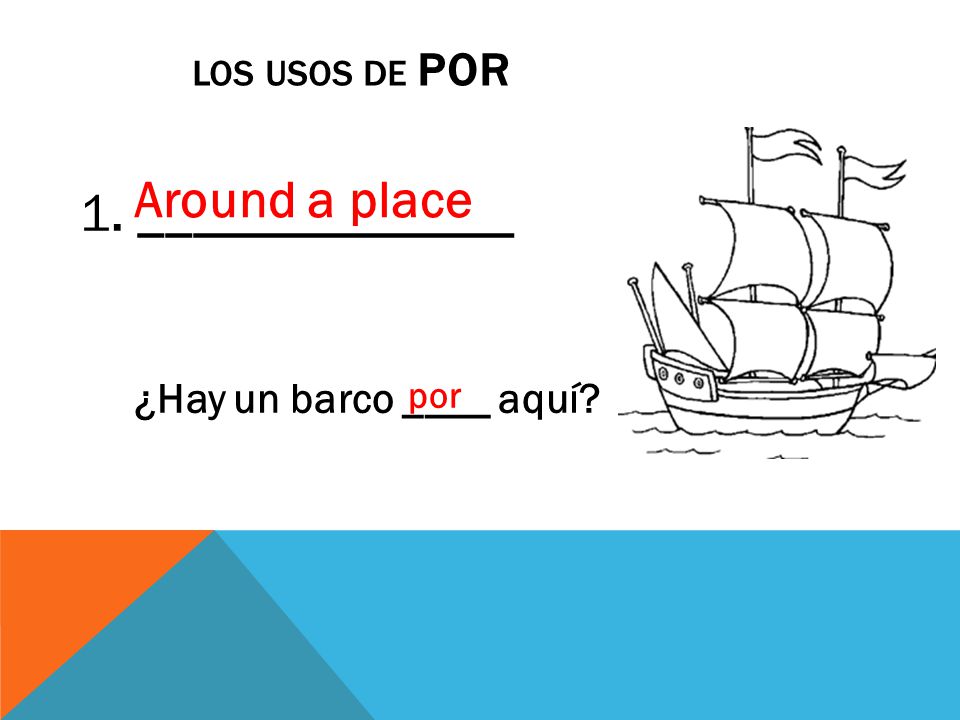 LOS USOS DE POR 1. ______________ ¿Hay un barco ____ aquí por Around a place