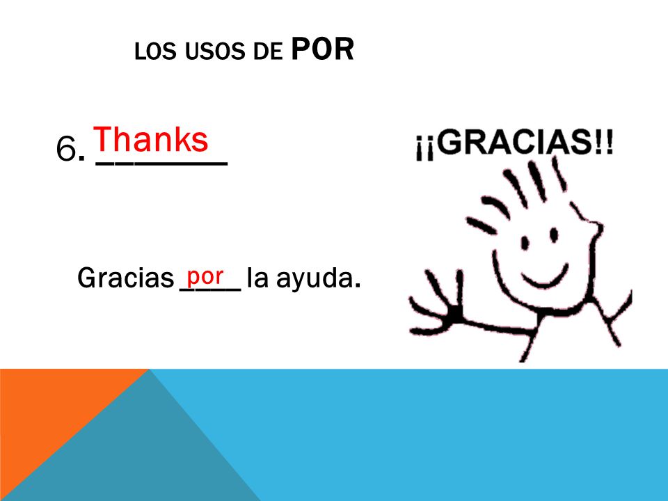 LOS USOS DE POR 6. _______ Gracias ____ la ayuda. por Thanks