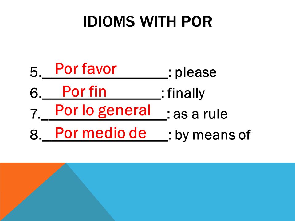 IDIOMS WITH POR 5._________________: please 6.________________: finally 7._________________: as a rule 8._________________: by means of Por favor Por fin Por lo general Por medio de