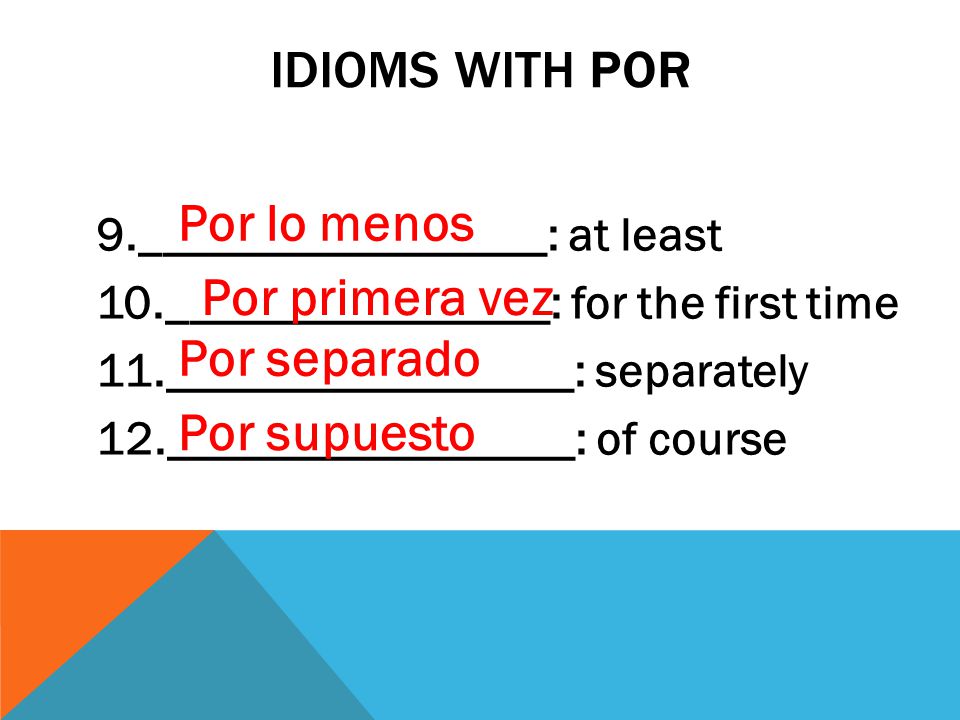 IDIOMS WITH POR 9._________________: at least 10.________________: for the first time 11._________________: separately 12._________________: of course Por lo menos Por primera vez Por separado Por supuesto