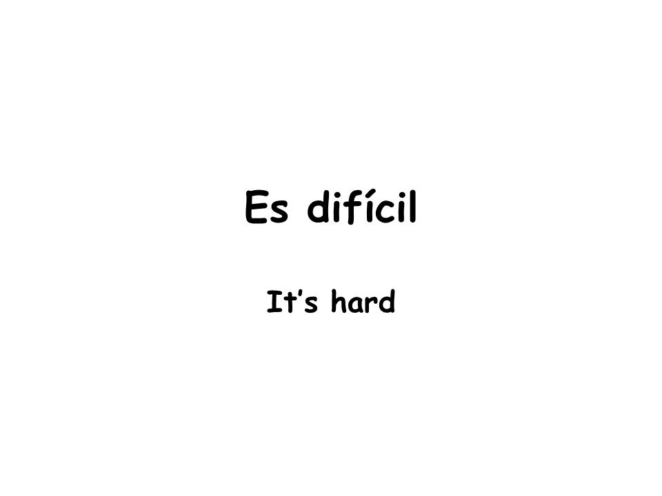 Es difícil It’s hard