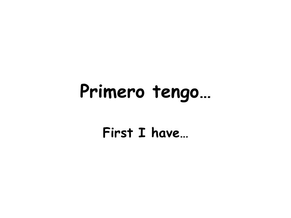 Primero tengo… First I have…
