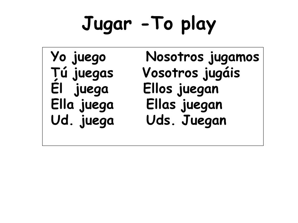 Jugar -To play Yo juego Nosotros jugamos Tú juegas Vosotros jugáis Él juega Ellos juegan Ella juega Ellas juegan Ud.