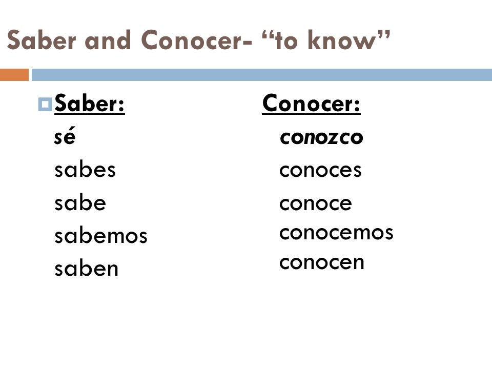 Saber and Conocer- to know  Saber: sé sabes sabe sabemos saben Conocer: conozco conoces conoce conocemos conocen