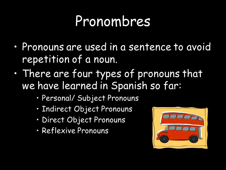 Pronombres Pronouns are used in a sentence to avoid repetition of a noun.