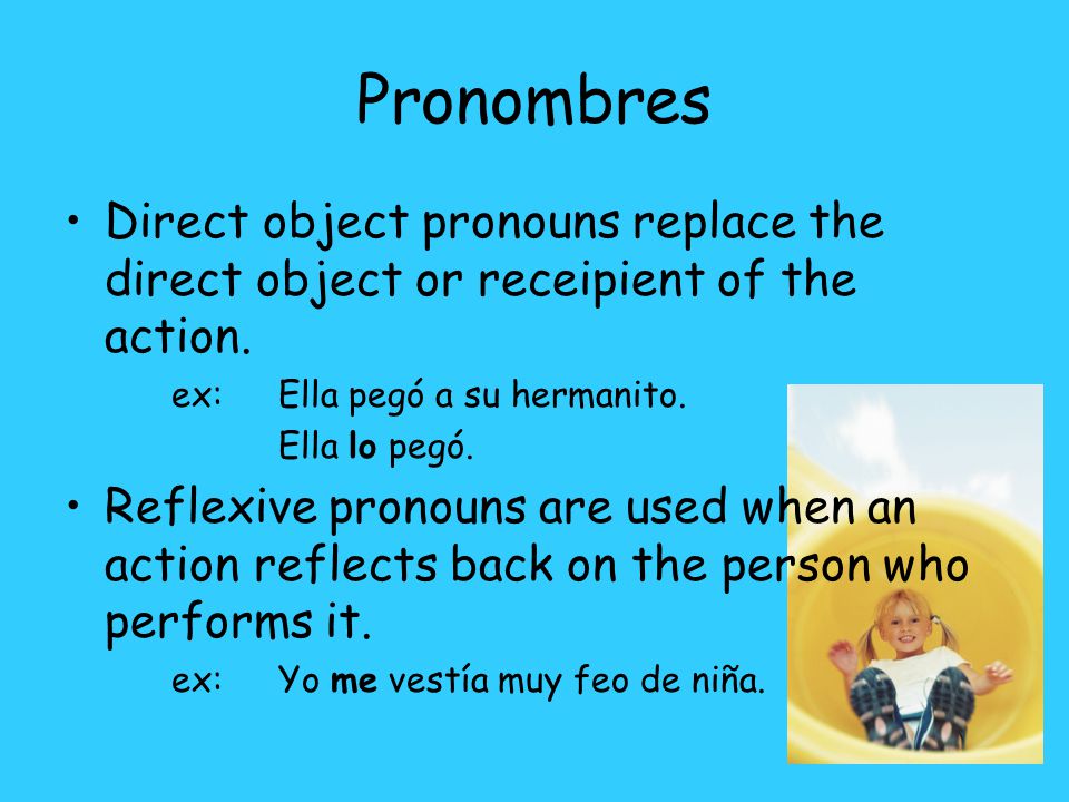 Pronombres Direct object pronouns replace the direct object or receipient of the action.