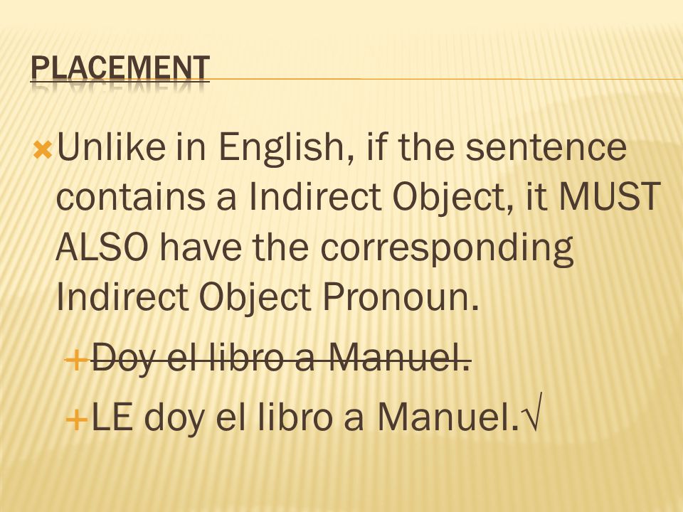  Unlike in English, if the sentence contains a Indirect Object, it MUST ALSO have the corresponding Indirect Object Pronoun.