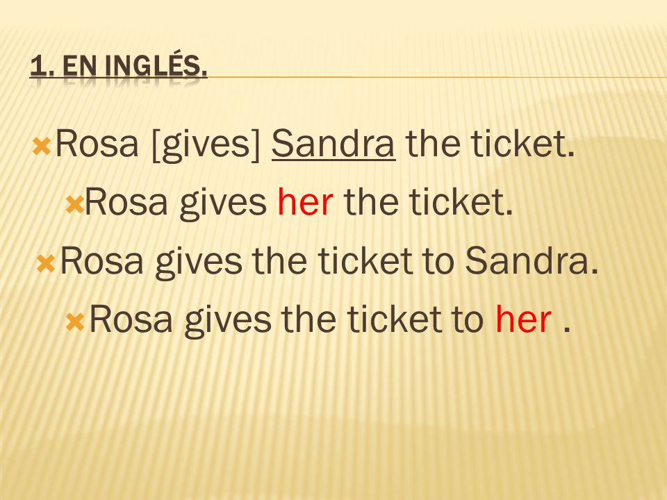  Rosa [gives] Sandra the ticket.  Rosa gives her the ticket.