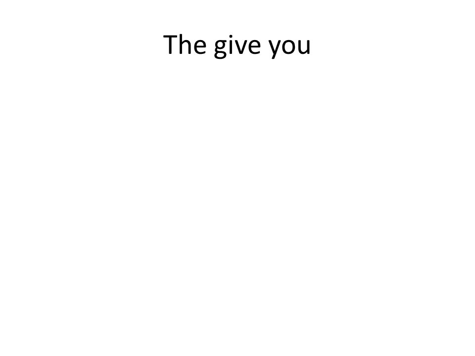 The give you
