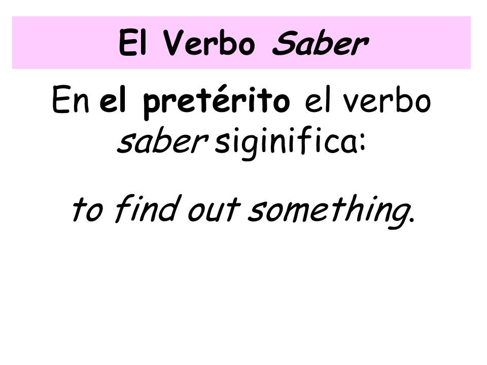 El Verbo Saber En el pretérito el verbo saber siginifica: to find out something.