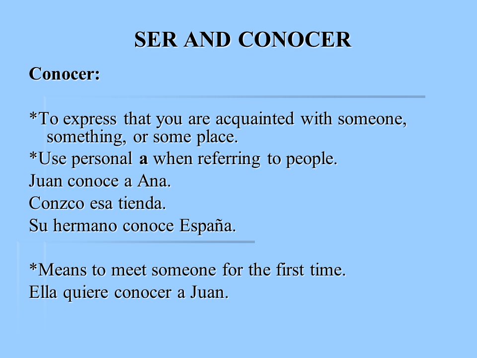 SER AND CONOCER Conocer: *To express that you are acquainted with someone, something, or some place.
