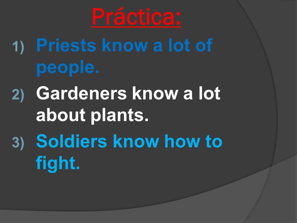 Práctica: 1) Priests know a lot of people. 2) Gardeners know a lot about plants.