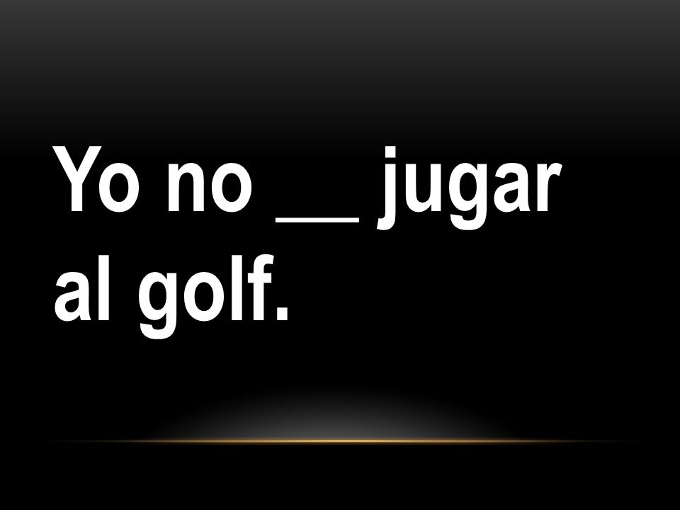 Yo no __ jugar al golf.