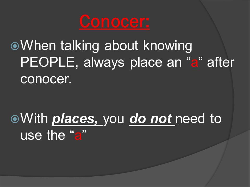Conocer:  When talking about knowing PEOPLE, always place an a after conocer.