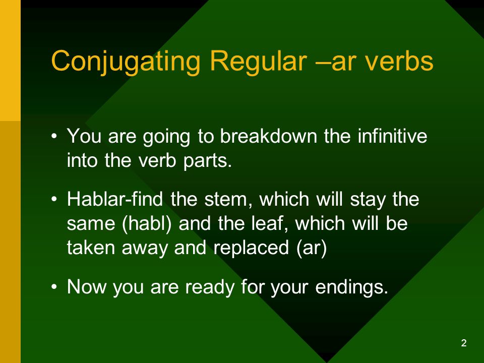2 Conjugating Regular –ar verbs You are going to breakdown the infinitive into the verb parts.