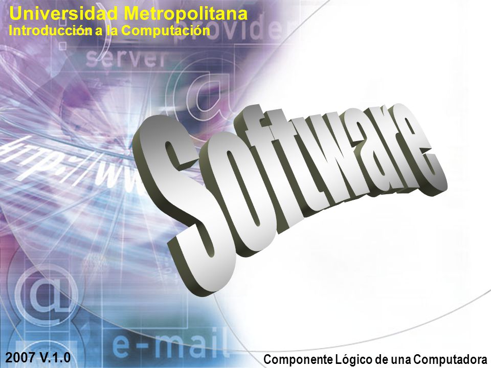 Universidad Metropolitana Introducción a la Computación 2007 V.1.0 Componente Lógico de una Computadora