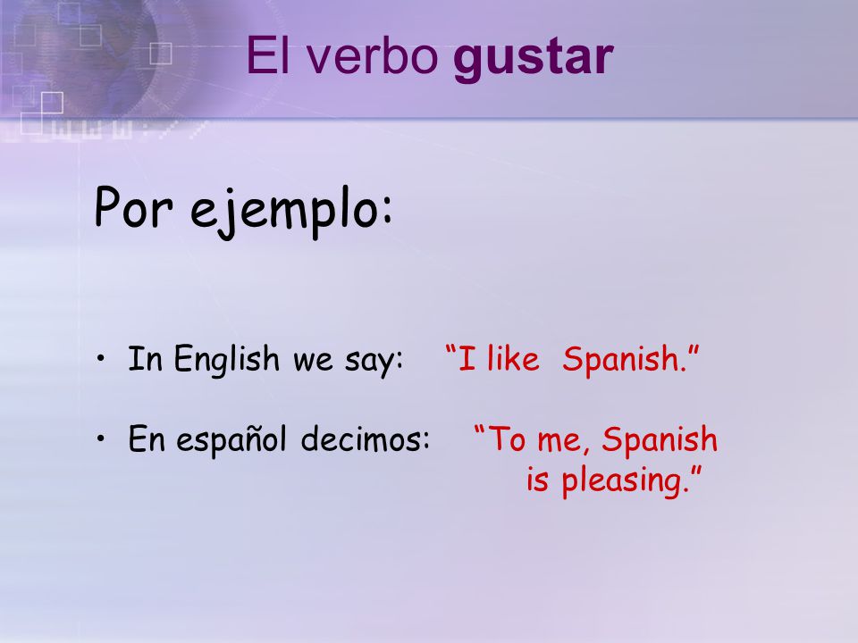 En español gustar significa to be pleasing In English, the equivalent is to like El verbo gustar