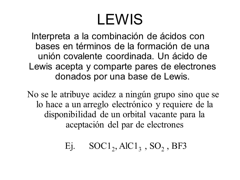 LEWIS Interpreta a la combinación de ácidos con bases en términos de la formación de una unión covalente coordinada.