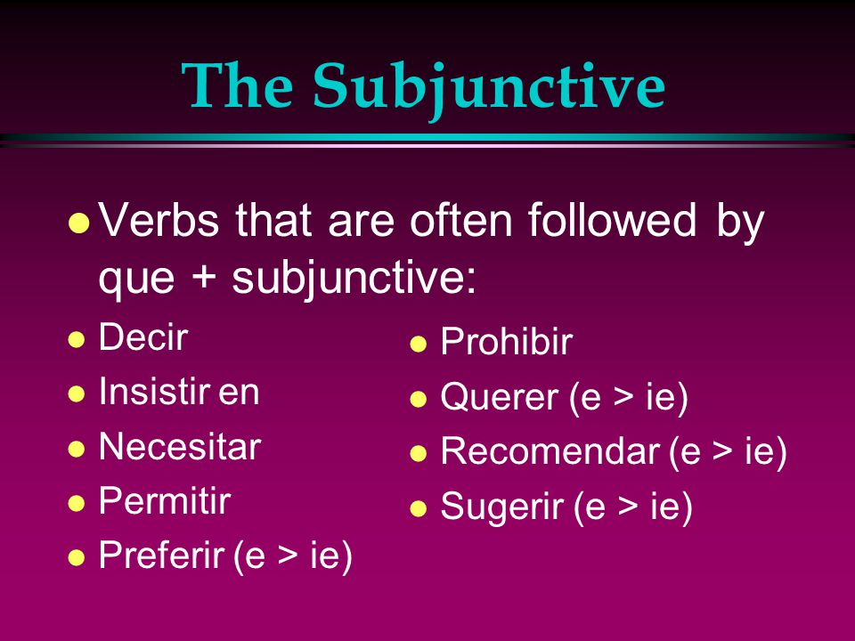 The Subjunctive l The first subject uses the present indicative verb (recommendation, suggestion, prohibition, and so on) + que and the second subject uses the present subjunctive verb (what should happen).