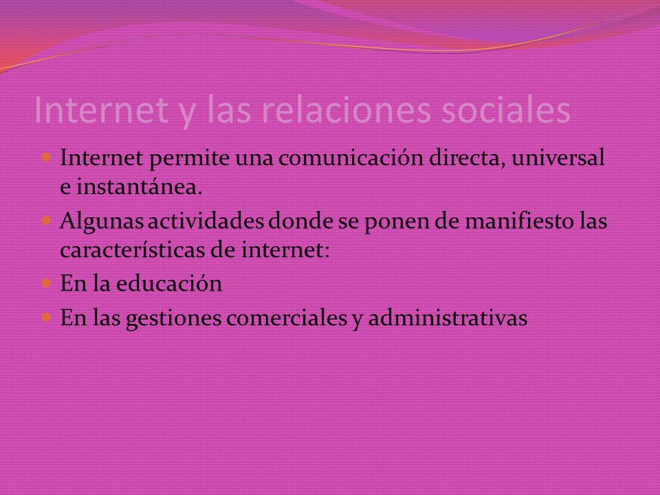 Internet y las relaciones sociales Internet permite una comunicación directa, universal e instantánea.