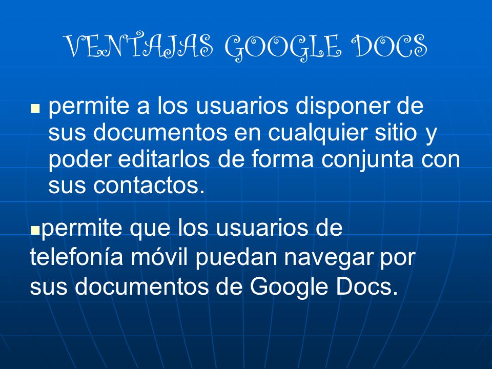 VENTAJAS GOOGLE DOCS permite a los usuarios disponer de sus documentos en cualquier sitio y poder editarlos de forma conjunta con sus contactos.