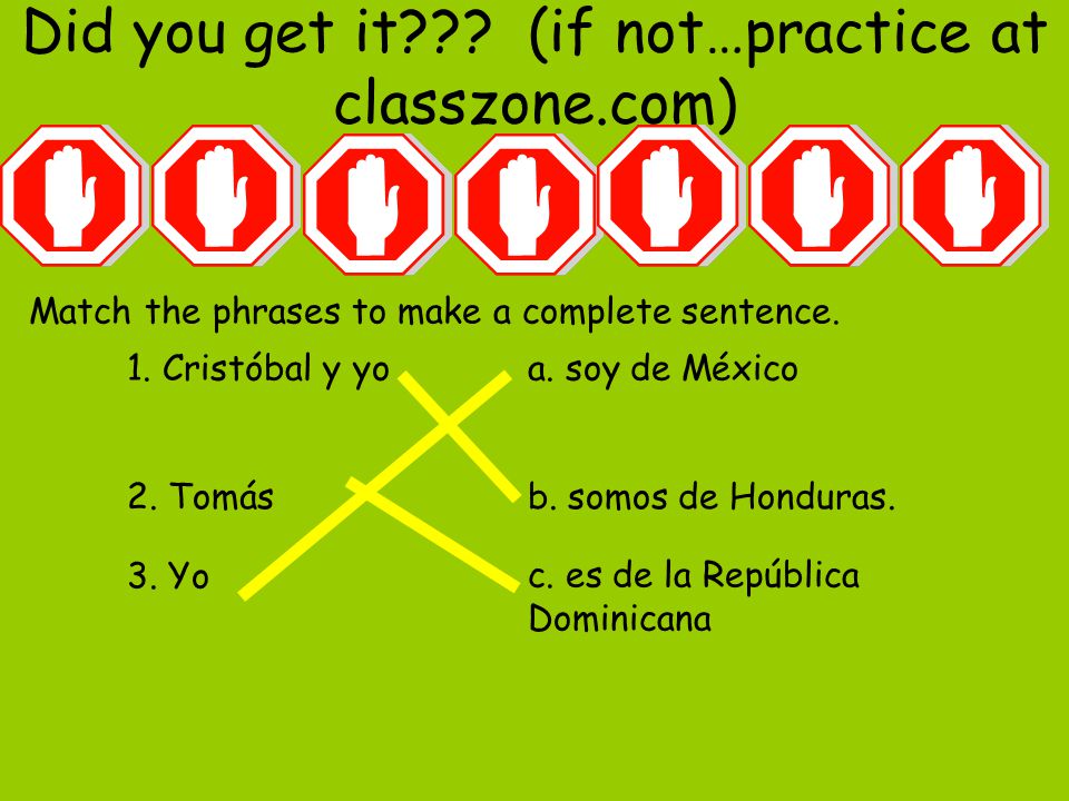Did you get it . (if not…practice at classzone.com) Match the phrases to make a complete sentence.