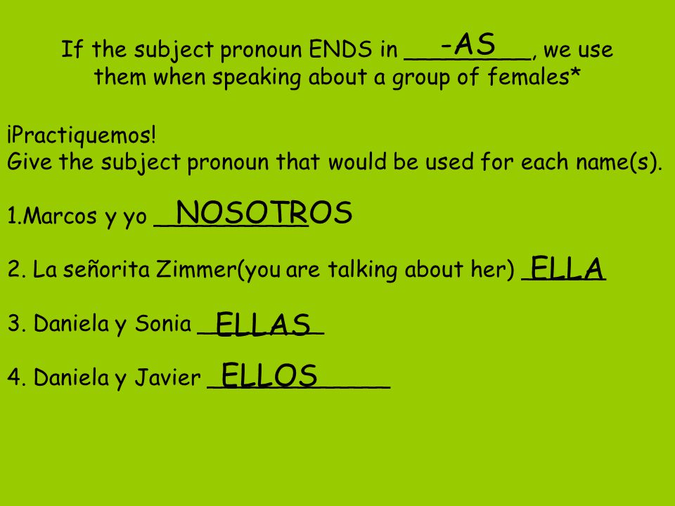 If the subject pronoun ENDS in _________, we use them when speaking about a group of females* -AS ¡Practiquemos.