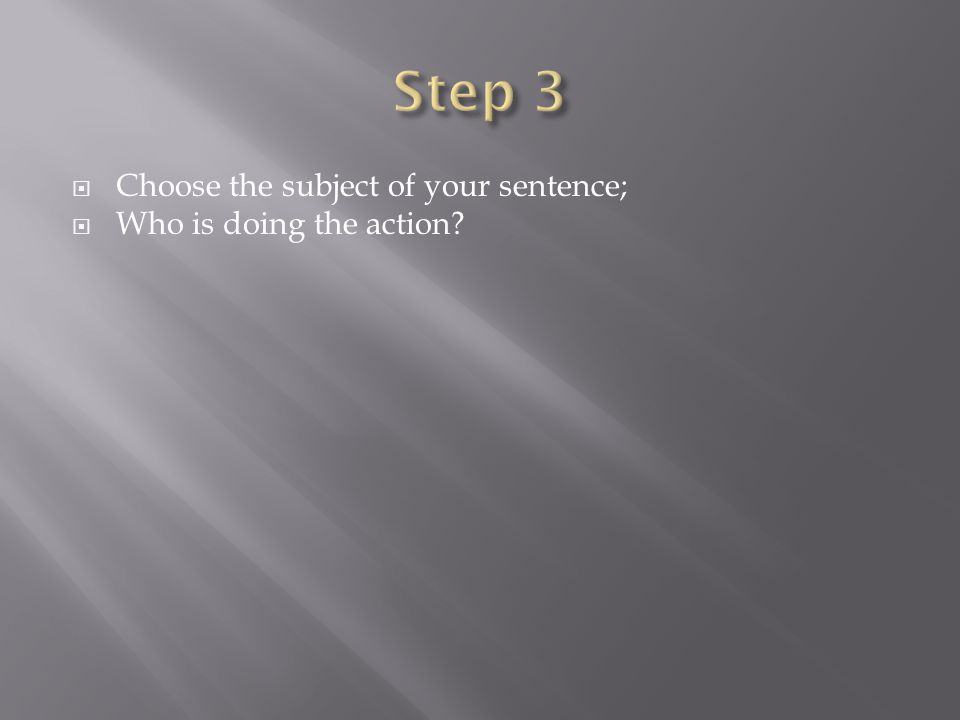  Choose the subject of your sentence;  Who is doing the action