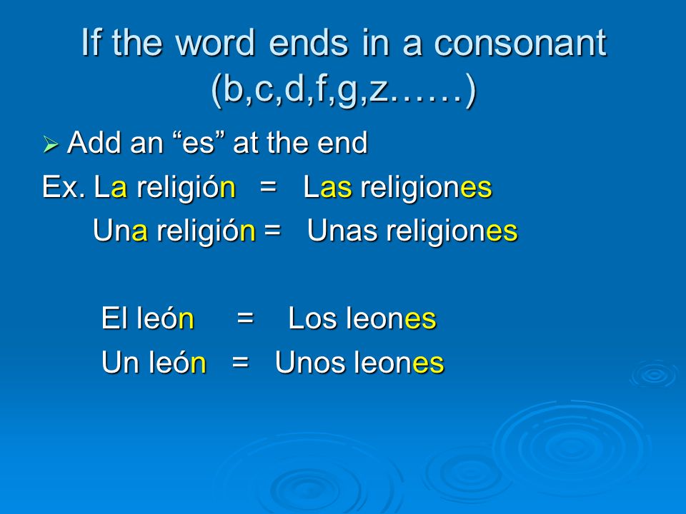 If the word ends in a consonant (b,c,d,f,g,z……)  Add an es at the end Ex.
