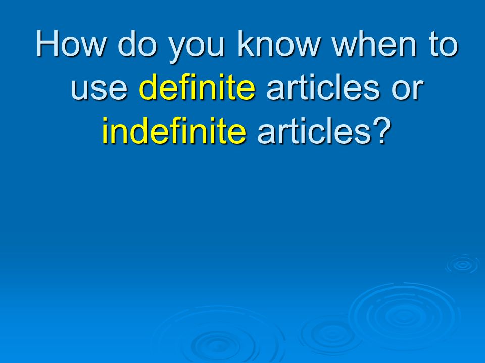 How do you know when to use definite articles or indefinite articles