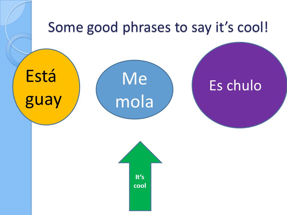 Some good phrases to say it’s cool! Me mola Está guay Es chulo It’s cool