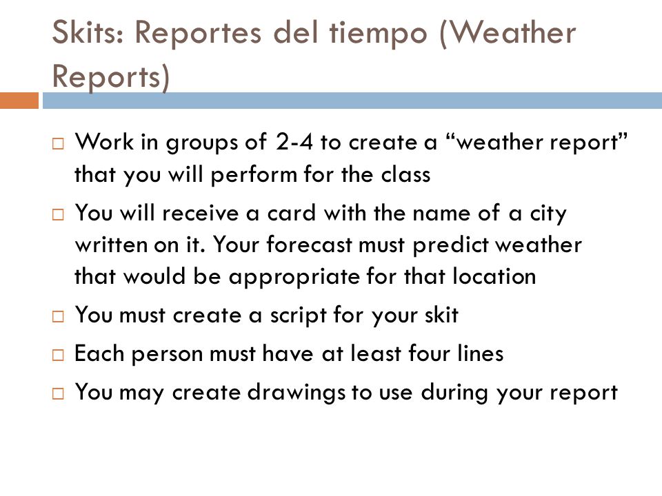 Skits: Reportes del tiempo (Weather Reports)  Work in groups of 2-4 to create a weather report that you will perform for the class  You will receive a card with the name of a city written on it.