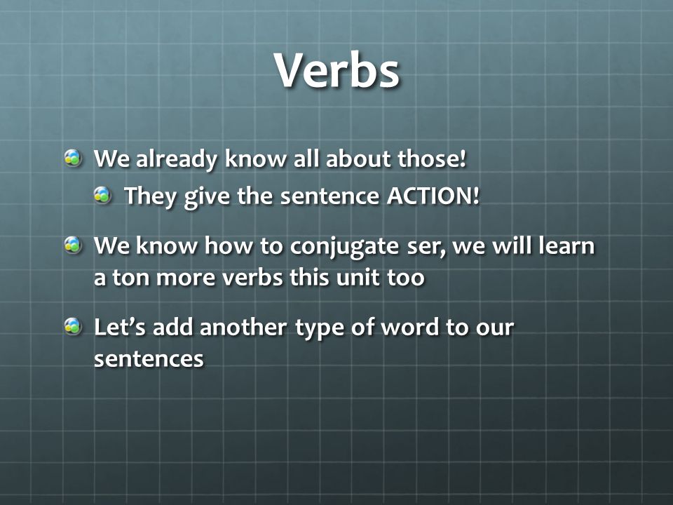 Verbs We already know all about those. They give the sentence ACTION.