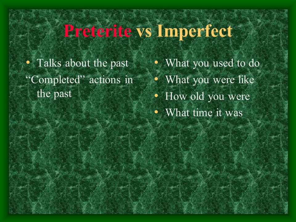 Preterite vs Imperfect Talks about the past Completed actions in the past What you used to do What you were like How old you were What time it was