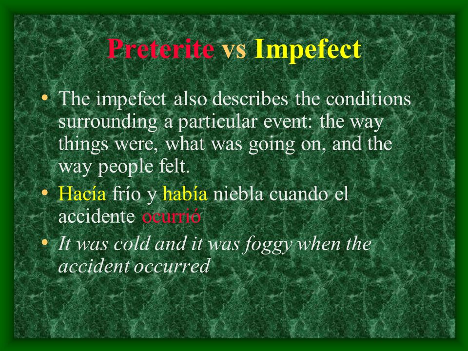 Preterite vs Impefect The impefect also describes the conditions surrounding a particular event: the way things were, what was going on, and the way people felt.