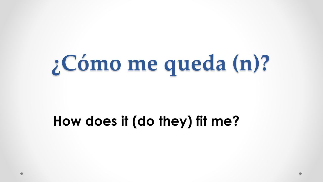 ¿Cómo me queda (n) How does it (do they) fit me