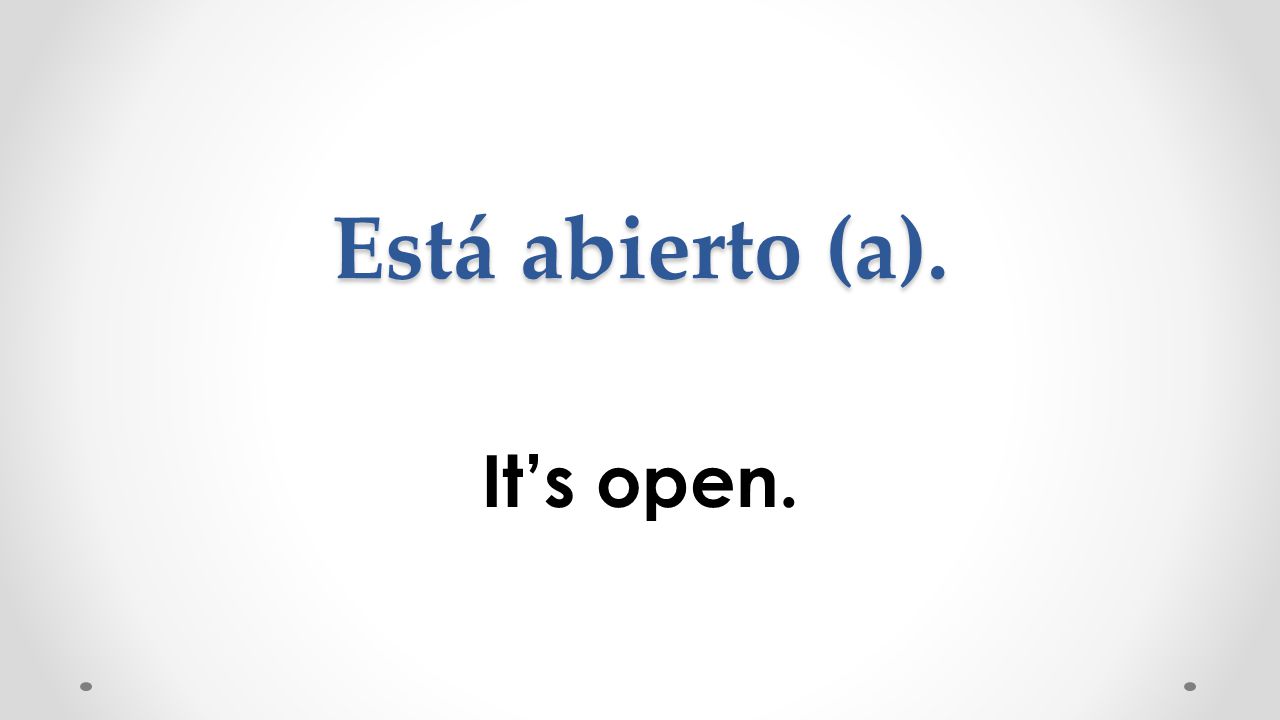 Está abierto (a). It’s open.