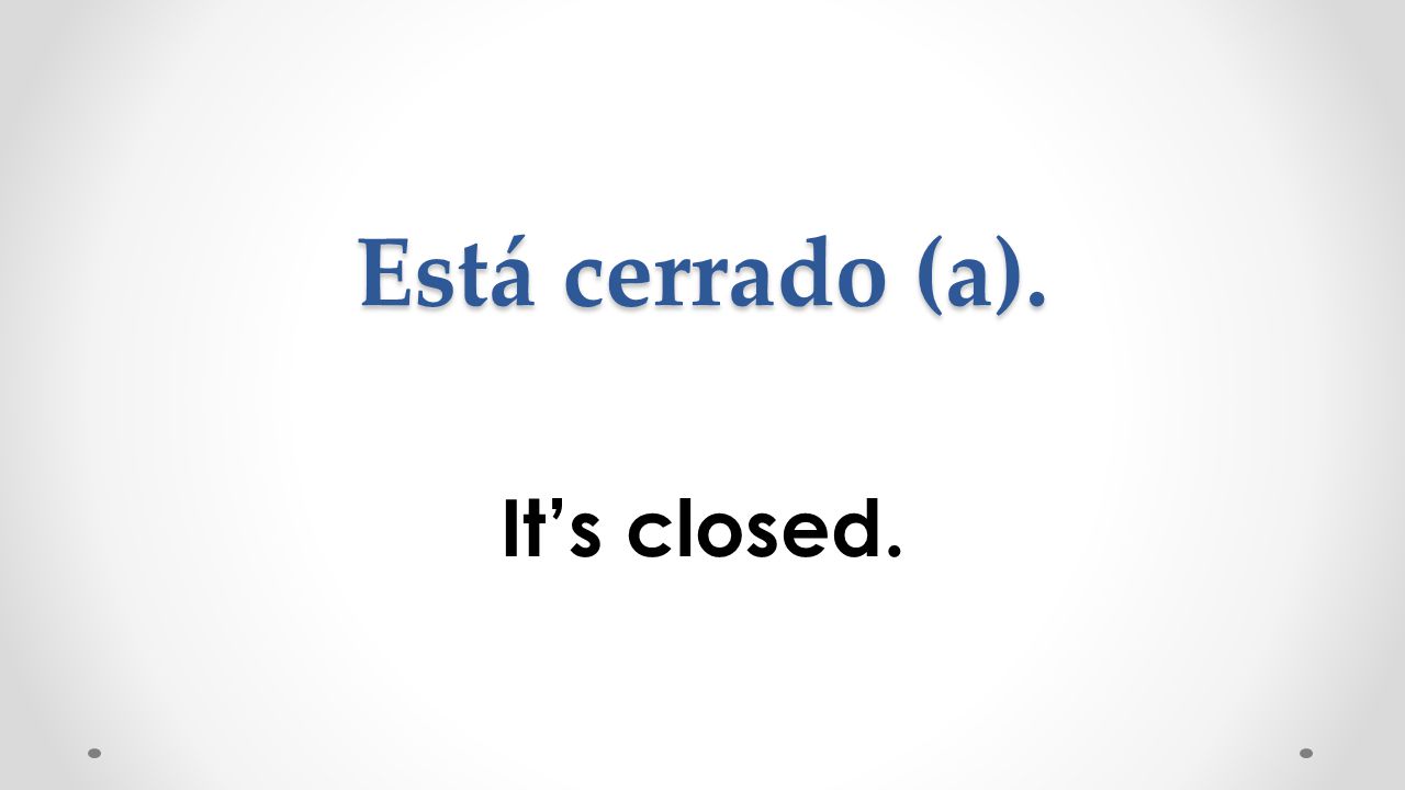 Está cerrado (a). It’s closed.