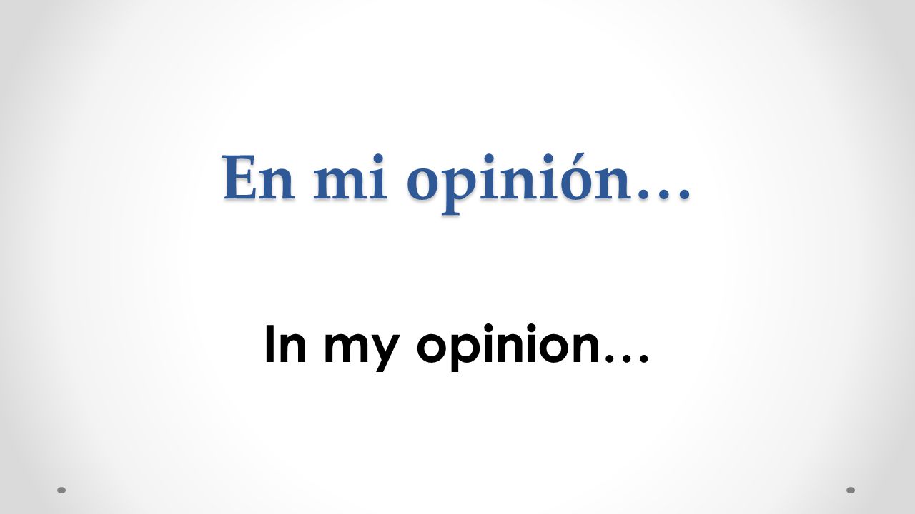 En mi opinión… In my opinion…