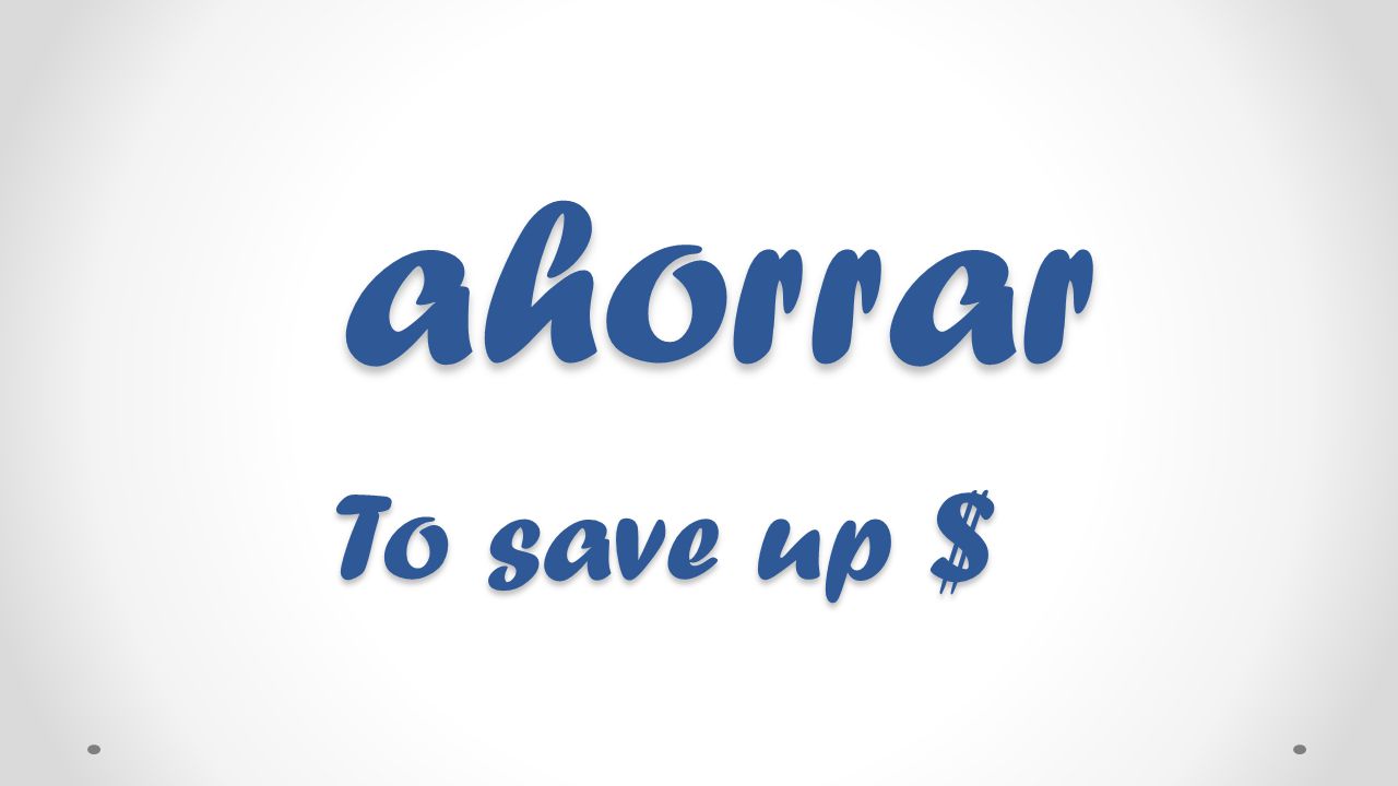 ahorrar To save up $