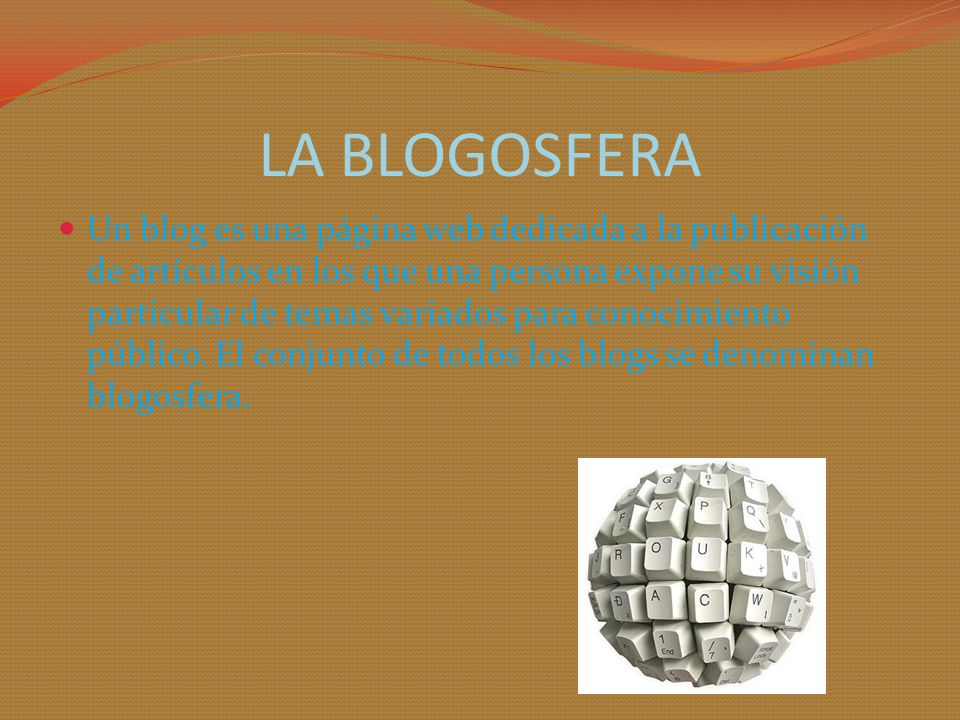 LA BLOGOSFERA Un blog es una página web dedicada a la publicación de artículos en los que una persona expone su visión particular de temas variados para conocimiento público.