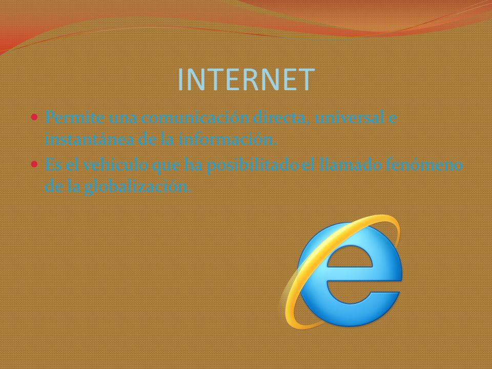 INTERNET Permite una comunicación directa, universal e instantánea de la información.