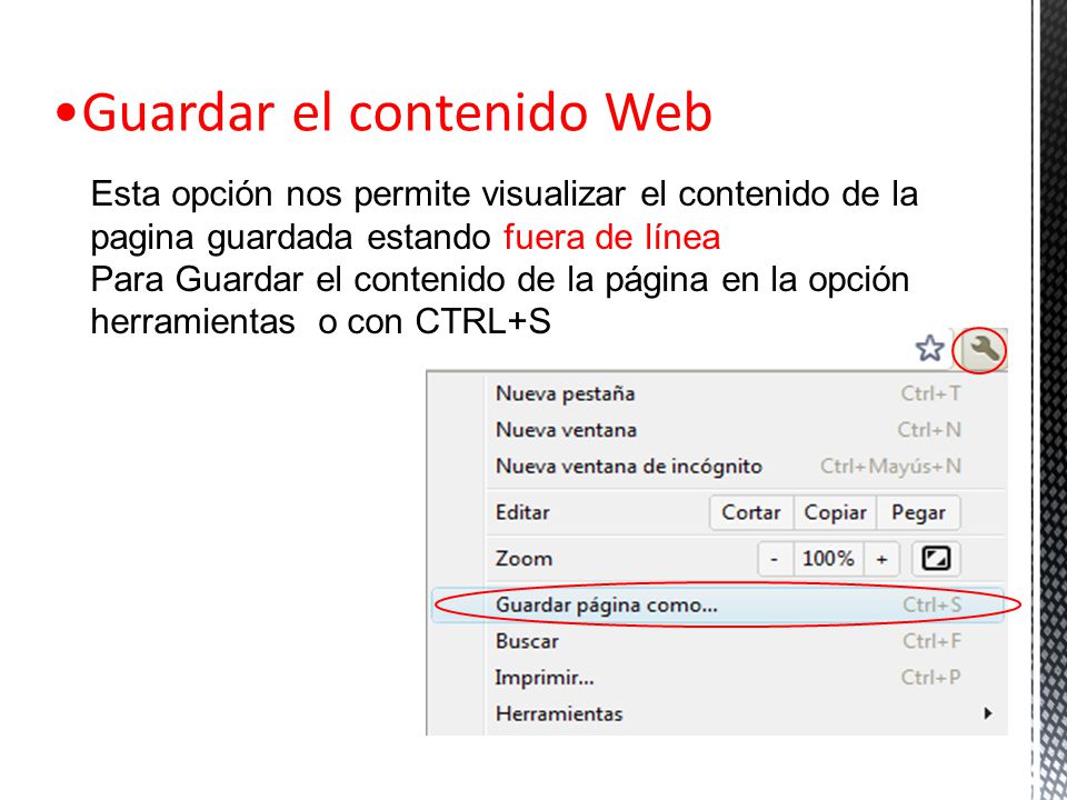 Guardar el contenido Web Esta opción nos permite visualizar el contenido de la pagina guardada estando fuera de línea Para Guardar el contenido de la página en la opción herramientas o con CTRL+S