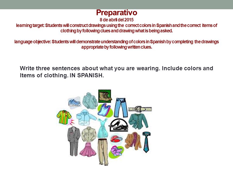 Preparativo 8 de abril del 2015 learning target: Students will construct drawings using the correct colors in Spanish and the correct items of clothing by following clues and drawing what is being asked.