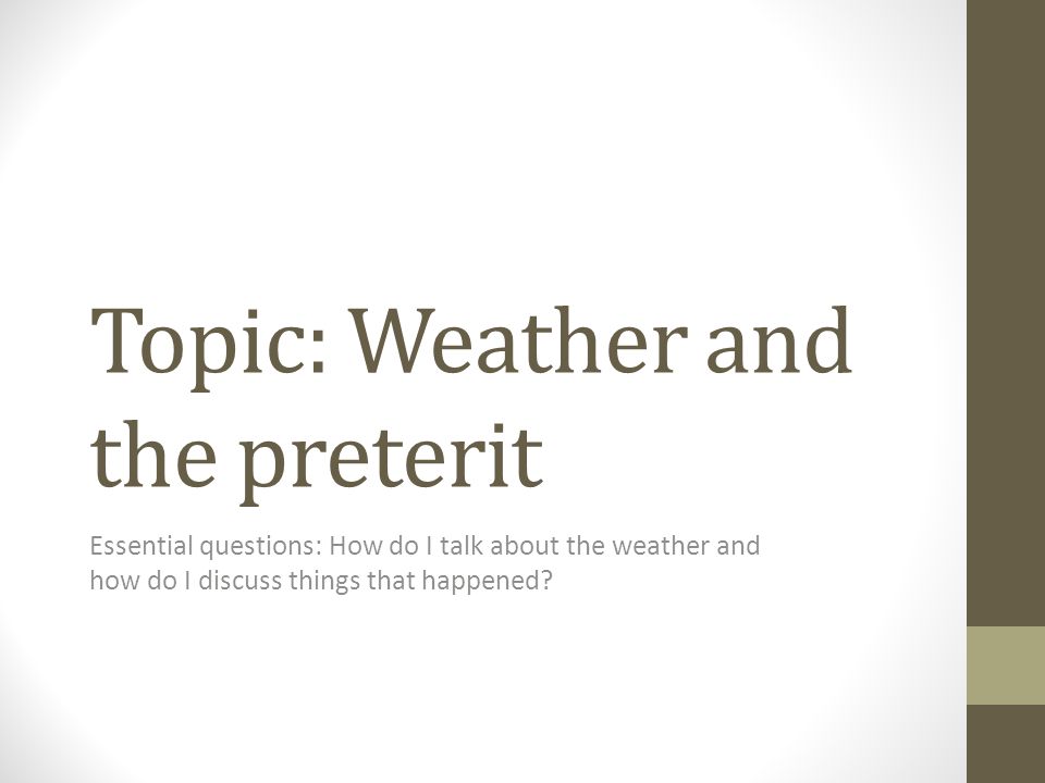 Topic: Weather and the preterit Essential questions: How do I talk about the weather and how do I discuss things that happened