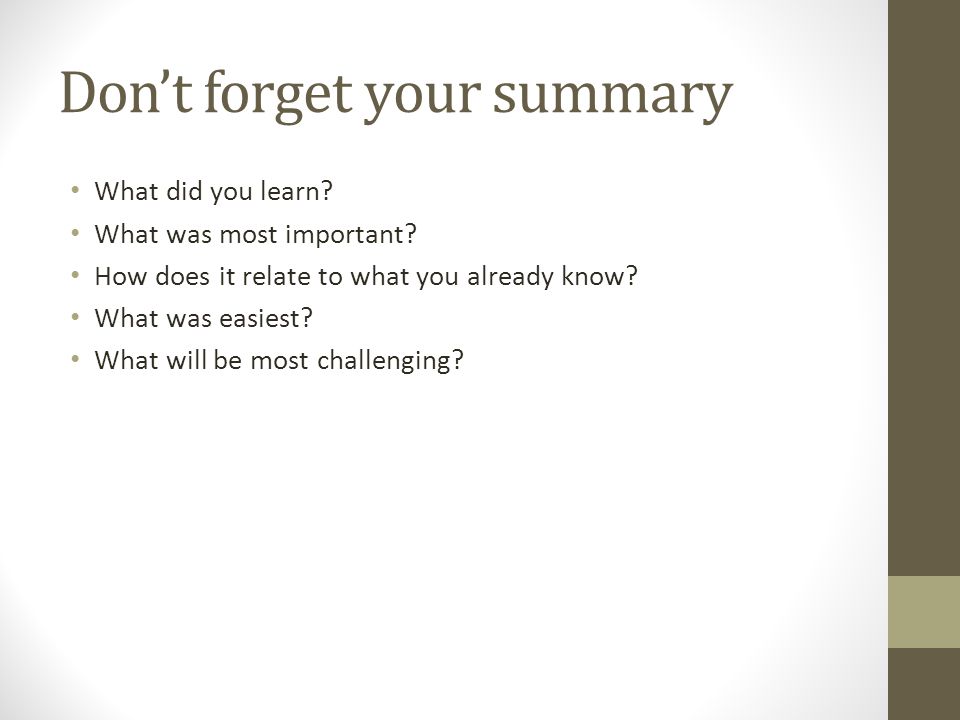 Don’t forget your summary What did you learn. What was most important.