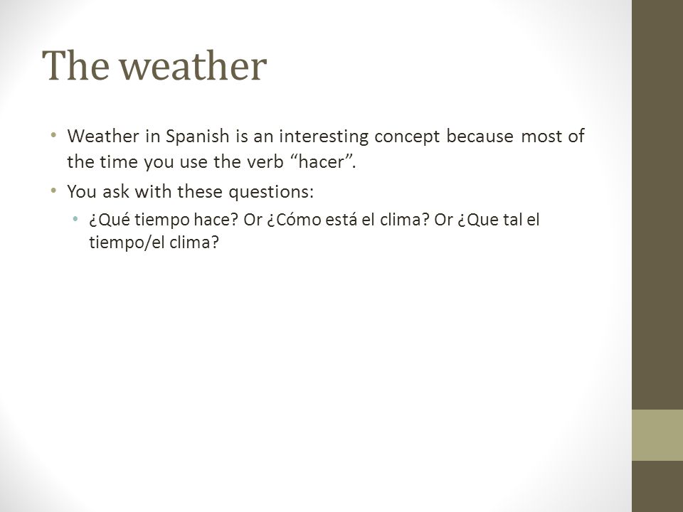 The weather Weather in Spanish is an interesting concept because most of the time you use the verb hacer .