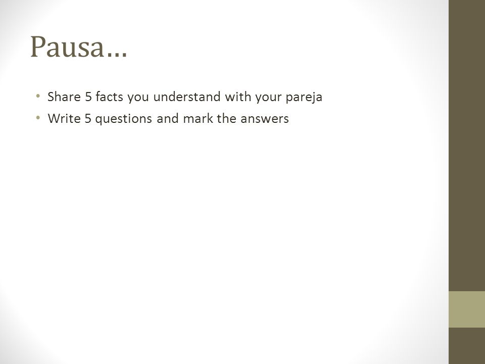 Pausa… Share 5 facts you understand with your pareja Write 5 questions and mark the answers