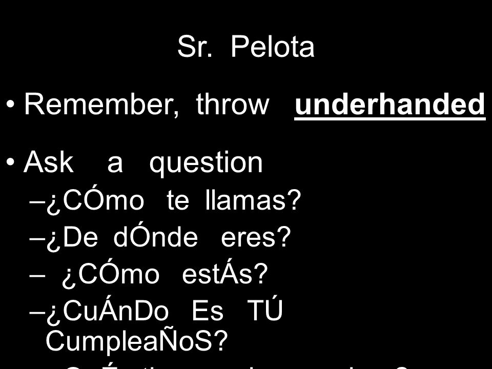 Sr. Pelota Remember, throw underhanded Ask a question –¿CÓmo te llamas.